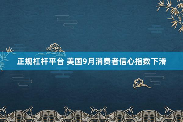 正规杠杆平台 美国9月消费者信心指数下滑