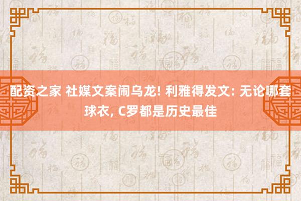 配资之家 社媒文案闹乌龙! 利雅得发文: 无论哪套球衣, C罗都是历史最佳