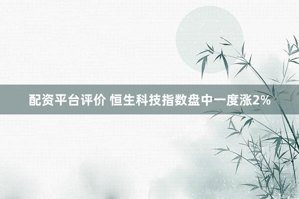 配资平台评价 恒生科技指数盘中一度涨2%