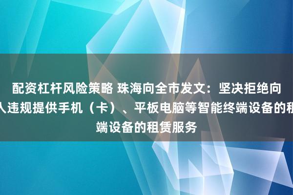 配资杠杆风险策略 珠海向全市发文：坚决拒绝向未成年人违规提供手机（卡）、平板电脑等智能终端设备的租赁服务