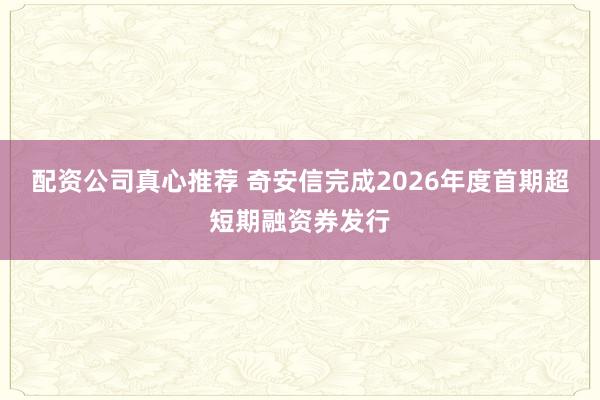 配资公司真心推荐 奇安信完成2026年度首期超短期融资券发行