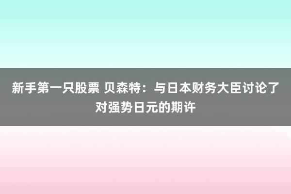 新手第一只股票 贝森特：与日本财务大臣讨论了对强势日元的期许