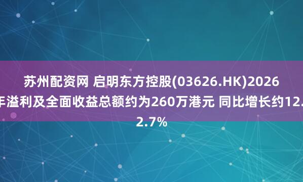 苏州配资网 启明东方控股(03626.HK)2026财年溢利及全面收益总额约为260万港元 同比增长约12.7%