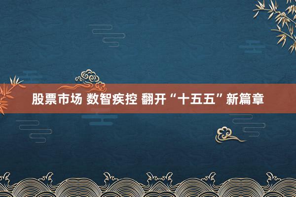 股票市场 数智疾控 翻开“十五五”新篇章