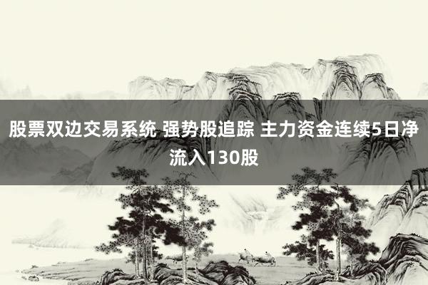 股票双边交易系统 强势股追踪 主力资金连续5日净流入130股