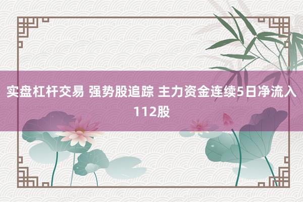 实盘杠杆交易 强势股追踪 主力资金连续5日净流入112股