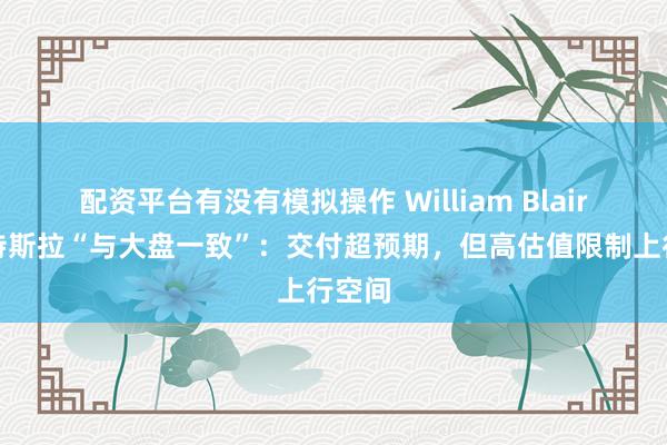 配资平台有没有模拟操作 William Blair维持特斯拉“与大盘一致”：交付超预期，但高估值限制上行空间