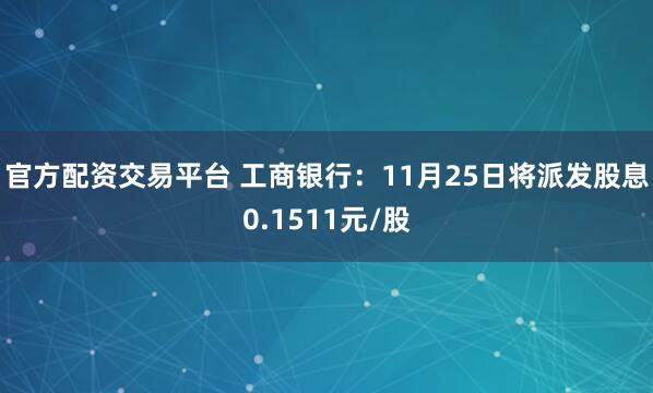 官方配资交易平台 工商银行：11月25日将派发股息0.1511元/股