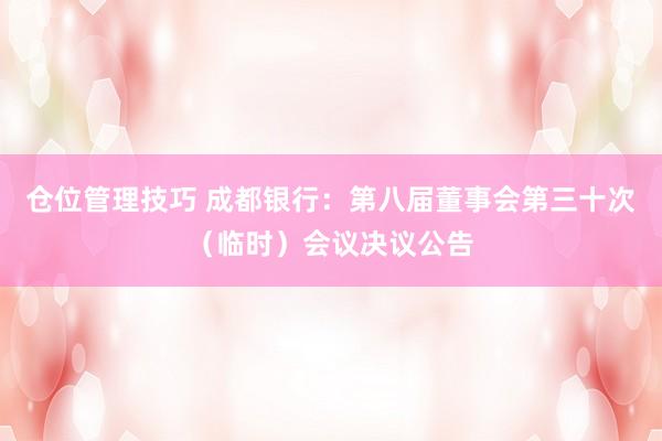 仓位管理技巧 成都银行：第八届董事会第三十次（临时）会议决议公告