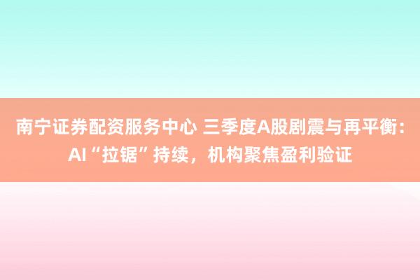 南宁证券配资服务中心 三季度A股剧震与再平衡：AI“拉锯”持续，机构聚焦盈利验证