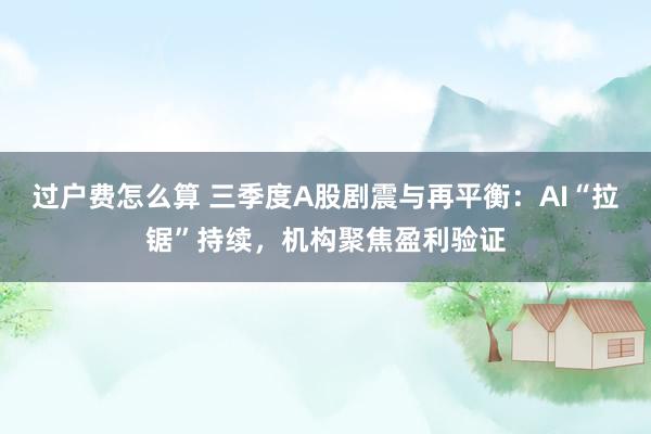 过户费怎么算 三季度A股剧震与再平衡：AI“拉锯”持续，机构聚焦盈利验证