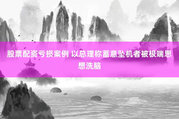 股票配资亏损案例 以总理称蓄意坠机者被极端思想洗脑