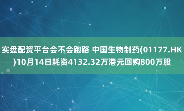 实盘配资平台会不会跑路 中国生物制药(01177.HK)10月14日耗资4132.32万港元回购800万股