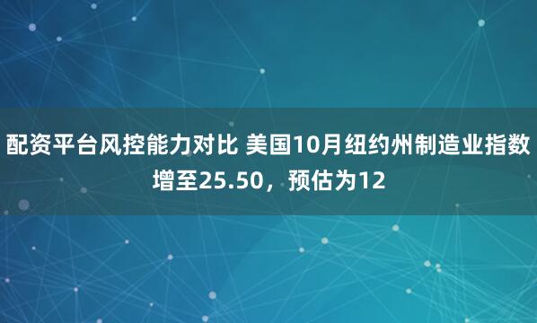 配资平台风控能力对比 美国10月纽约州制造业指数增至25.50，预估为12