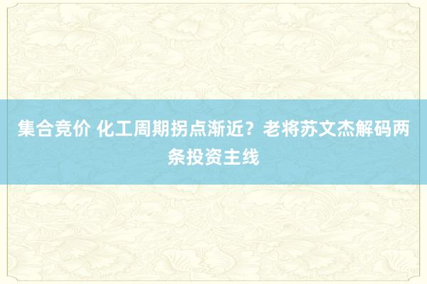 集合竞价 化工周期拐点渐近？老将苏文杰解码两条投资主线