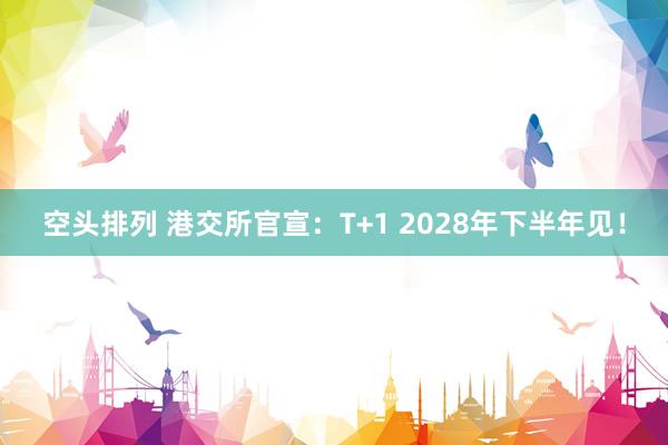 空头排列 港交所官宣：T+1 2028年下半年见！