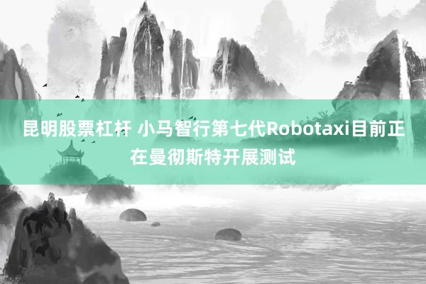昆明股票杠杆 小马智行第七代Robotaxi目前正在曼彻斯特开展测试
