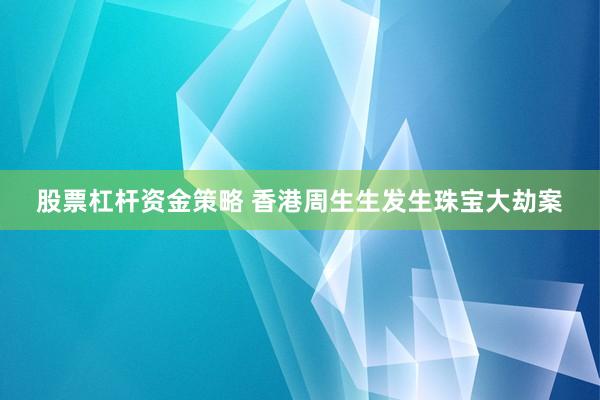 股票杠杆资金策略 香港周生生发生珠宝大劫案