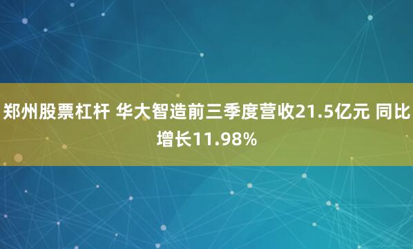 郑州股票杠杆 华大智造前三季度营收21.5亿元 同比增长11.98%