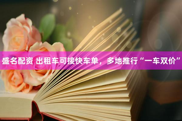 盛名配资 出租车可接快车单，多地推行“一车双价”