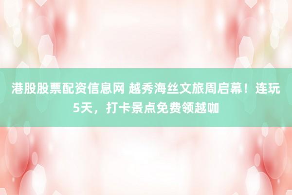 港股股票配资信息网 越秀海丝文旅周启幕！连玩5天，打卡景点免费领越咖